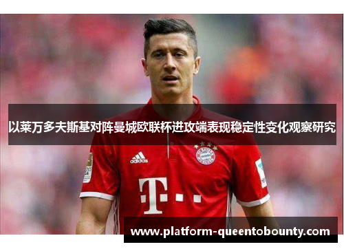 以莱万多夫斯基对阵曼城欧联杯进攻端表现稳定性变化观察研究