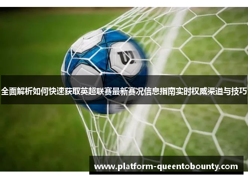 全面解析如何快速获取英超联赛最新赛况信息指南实时权威渠道与技巧 全面解析如何快速获取英超联赛最新赛况信息指南实时权威渠道与技巧