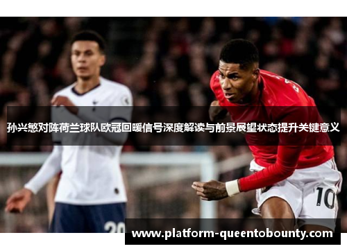 孙兴慜对阵荷兰球队欧冠回暖信号深度解读与前景展望状态提升关键意义 孙兴慜对阵荷兰球队欧冠回暖信号深度解读与前景展望状态提升关键意义