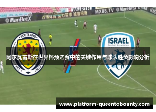 阿尔瓦雷斯在世界杯预选赛中的关键作用与球队胜负影响分析