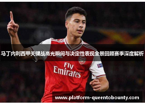 马丁内利西甲关键战高光瞬间与决定性表现全景回顾赛季深度解析 马丁内利西甲关键战高光瞬间与决定性表现全景回顾赛季深度解析