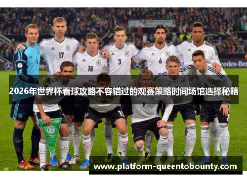 2026年世界杯看球攻略不容错过的观赛策略时间场馆选择秘籍