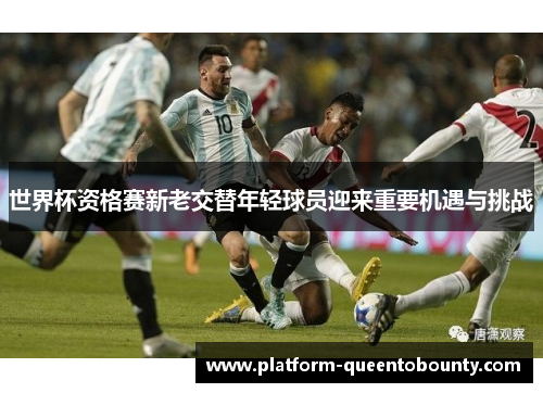 世界杯资格赛新老交替年轻球员迎来重要机遇与挑战