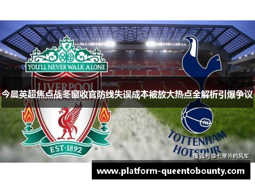 今晨英超焦点战冬窗收官防线失误成本被放大热点全解析引爆争议