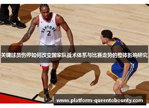 关键球员伤停如何改变国家队战术体系与比赛走势的整体影响研究 关键球员伤停如何改变国家队战术体系与比赛走势的整体影响研究