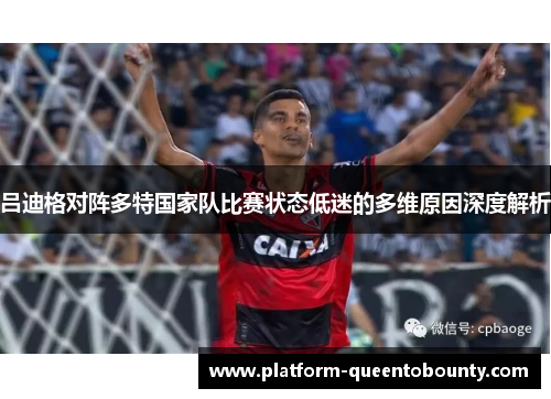 吕迪格对阵多特国家队比赛状态低迷的多维原因深度解析