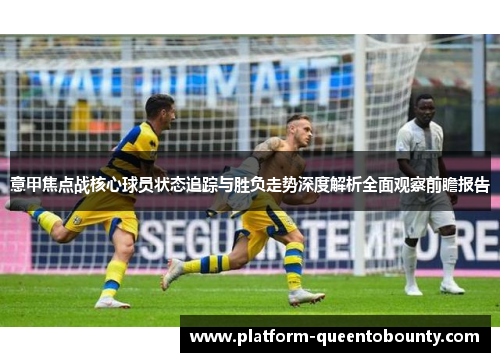 意甲焦点战核心球员状态追踪与胜负走势深度解析全面观察前瞻报告 意甲焦点战核心球员状态追踪与胜负走势深度解析全面观察前瞻报告