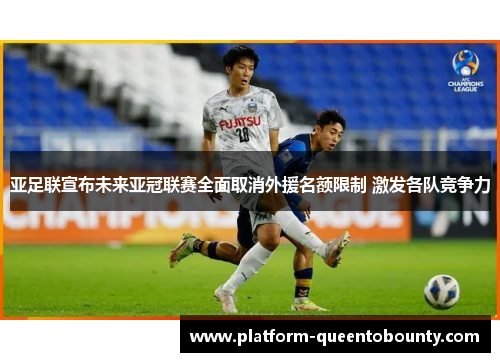 亚足联宣布未来亚冠联赛全面取消外援名额限制 激发各队竞争力 亚足联宣布未来亚冠联赛全面取消外援名额限制 激发各队竞争力