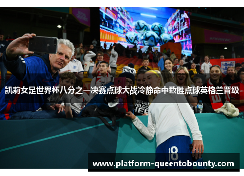 凯莉女足世界杯八分之一决赛点球大战冷静命中致胜点球英格兰晋级