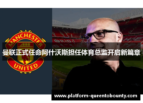 曼联正式任命阿什沃斯担任体育总监开启新篇章 曼联正式任命阿什沃斯担任体育总监开启新篇章