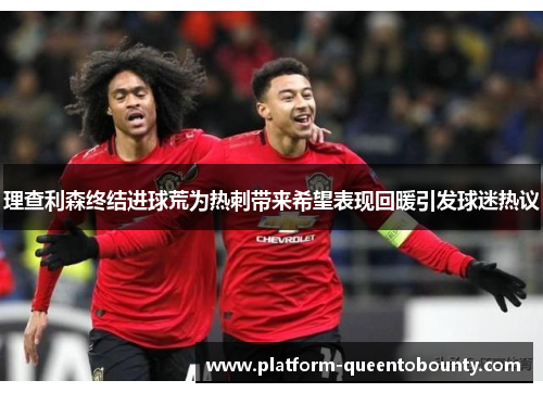 理查利森终结进球荒为热刺带来希望表现回暖引发球迷热议 理查利森终结进球荒为热刺带来希望表现回暖引发球迷热议