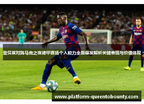 登贝莱对阵马竞之夜德甲赛场个人能力全面爆发解析关键表现与价值体现