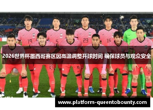 2026世界杯墨西哥赛区因高温调整开球时间 确保球员与观众安全 2026世界杯墨西哥赛区因高温调整开球时间 确保球员与观众安全