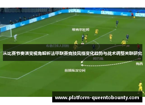 从比赛节奏演变视角解析法甲联赛竞技风格变化趋势与战术调整关联研究 从比赛节奏演变视角解析法甲联赛竞技风格变化趋势与战术调整关联研究
