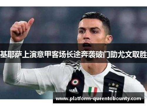 基耶萨上演意甲客场长途奔袭破门助尤文取胜 基耶萨上演意甲客场长途奔袭破门助尤文取胜