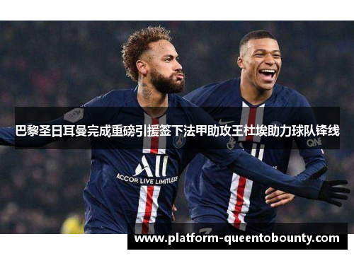 巴黎圣日耳曼完成重磅引援签下法甲助攻王杜埃助力球队锋线 巴黎圣日耳曼完成重磅引援签下法甲助攻王杜埃助力球队锋线