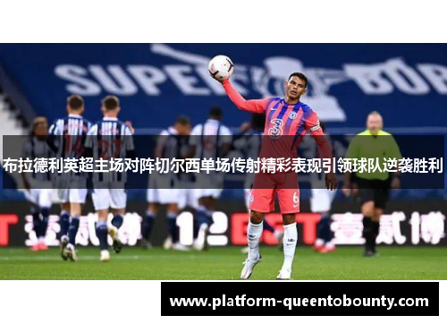 布拉德利英超主场对阵切尔西单场传射精彩表现引领球队逆袭胜利 布拉德利英超主场对阵切尔西单场传射精彩表现引领球队逆袭胜利