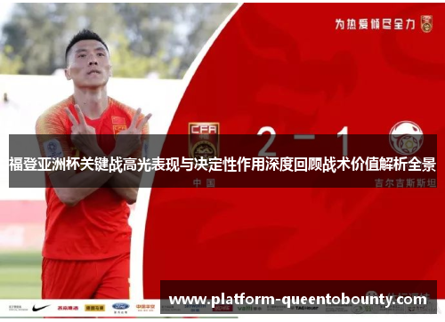 福登亚洲杯关键战高光表现与决定性作用深度回顾战术价值解析全景