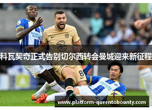科瓦契奇正式告别切尔西转会曼城迎来新征程