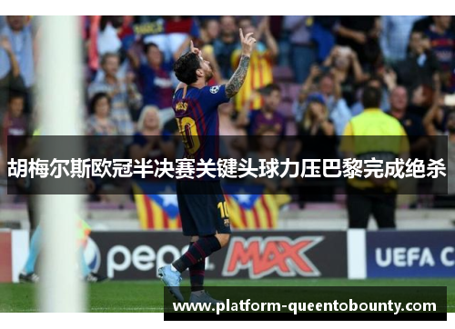 胡梅尔斯欧冠半决赛关键头球力压巴黎完成绝杀