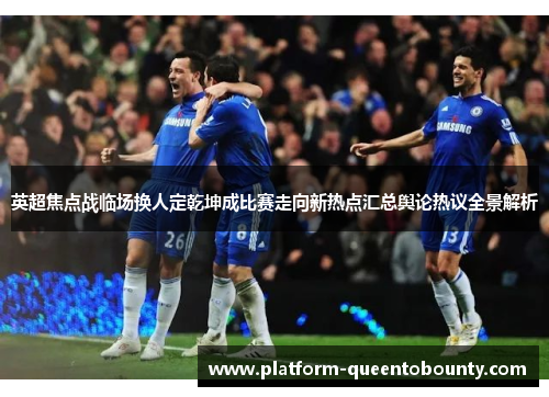 英超焦点战临场换人定乾坤成比赛走向新热点汇总舆论热议全景解析