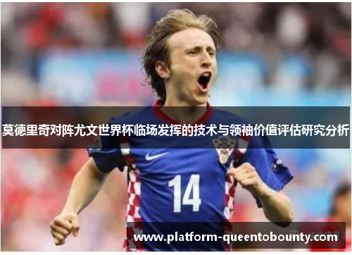 莫德里奇对阵尤文世界杯临场发挥的技术与领袖价值评估研究分析