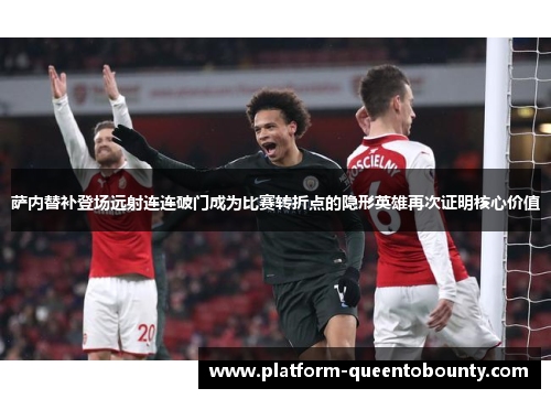 萨内替补登场远射连连破门成为比赛转折点的隐形英雄再次证明核心价值