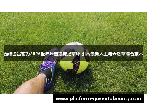 西雅图宣布为2026世界杯更换球场草坪 引入最新人工与天然草混合技术