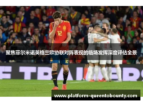 聚焦菲尔米诺英格兰欧协联对阵表现的临场发挥深度评估全景