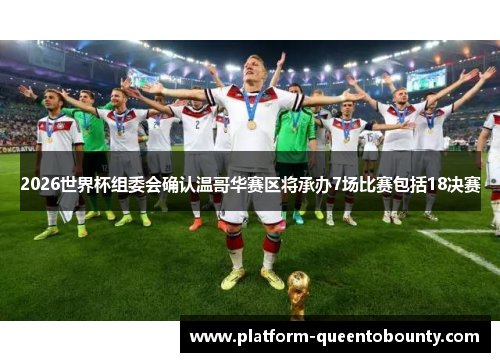 2026世界杯组委会确认温哥华赛区将承办7场比赛包括18决赛 2026世界杯组委会确认温哥华赛区将承办7场比赛包括18决赛