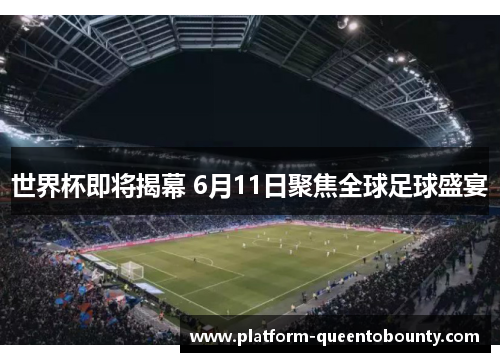 世界杯即将揭幕 6月11日聚焦全球足球盛宴 世界杯即将揭幕 6月11日聚焦全球足球盛宴