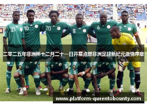 二零二五年非洲杯十二月二十一日开幕点燃非洲足球新纪元激情序章 二零二五年非洲杯十二月二十一日开幕点燃非洲足球新纪元激情序章