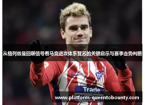 从格列兹曼回暖信号看马竞进攻体系复苏的关键启示与赛季走势判断 从格列兹曼回暖信号看马竞进攻体系复苏的关键启示与赛季走势判断