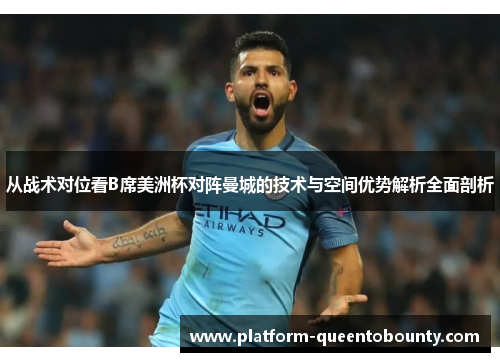 从战术对位看B席美洲杯对阵曼城的技术与空间优势解析全面剖析 从战术对位看B席美洲杯对阵曼城的技术与空间优势解析全面剖析