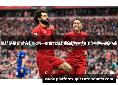 佩特洛维奇曾在切尔西一度取代桑切斯成为主力门将并迎来新挑战 佩特洛维奇曾在切尔西一度取代桑切斯成为主力门将并迎来新挑战