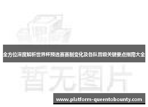 全方位深度解析世界杯预选赛赛制变化及各队晋级关键要点指南大全 全方位深度解析世界杯预选赛赛制变化及各队晋级关键要点指南大全