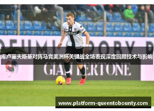 库卢塞夫斯基对阵马竞美洲杯关键战全场表现深度回顾技术与影响