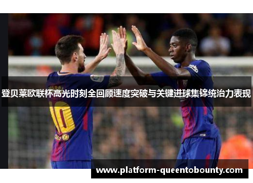 登贝莱欧联杯高光时刻全回顾速度突破与关键进球集锦统治力表现 登贝莱欧联杯高光时刻全回顾速度突破与关键进球集锦统治力表现