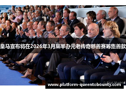皇马宣布将在2026年3月底举办元老传奇慈善赛筹集善款
