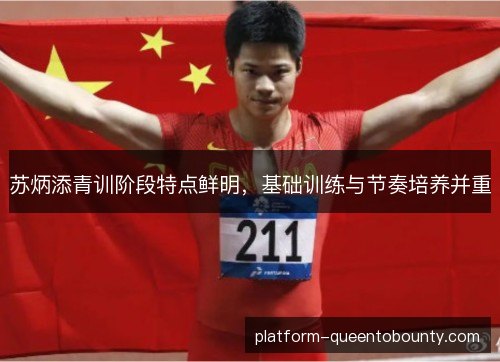 苏炳添青训阶段特点鲜明,基础训练与节奏培养并重 苏炳添青训阶段特点鲜明,基础训练与节奏培养并重